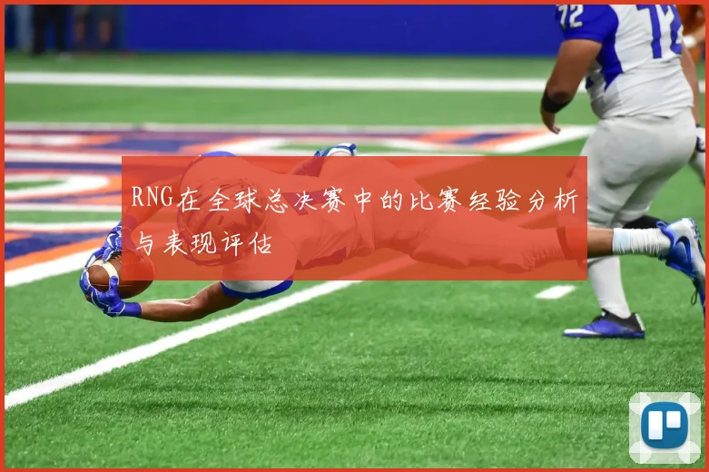 RNG在全球总决赛中的比赛经验分析与表现评估