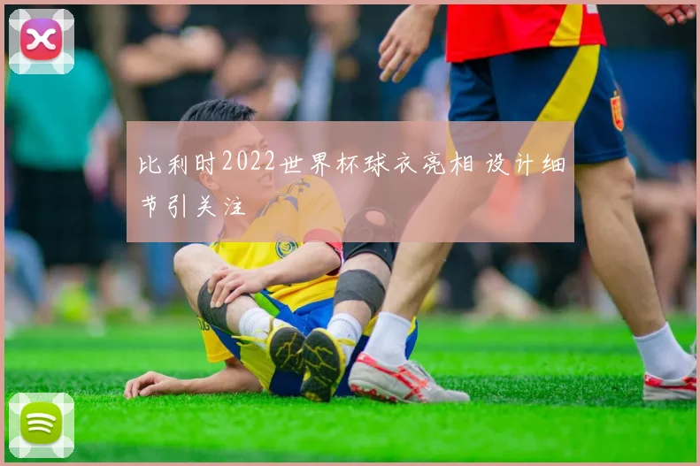 比利时2022世界杯球衣亮相 设计细节引关注