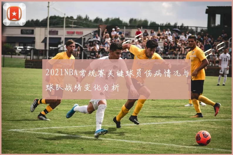 2021NBA常规赛关键球员伤病情况与球队战绩变化分析