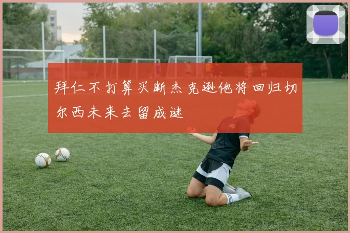 拜仁不打算买断杰克逊他将回归切尔西未来去留成谜