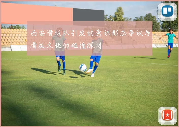 西安滑板队引发的意识形态争议与滑板文化的碰撞探讨