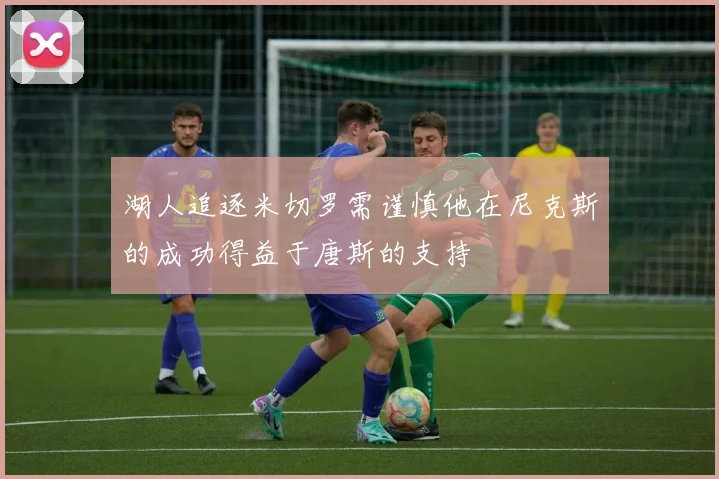 湖人追逐米切罗需谨慎他在尼克斯的成功得益于唐斯的支持