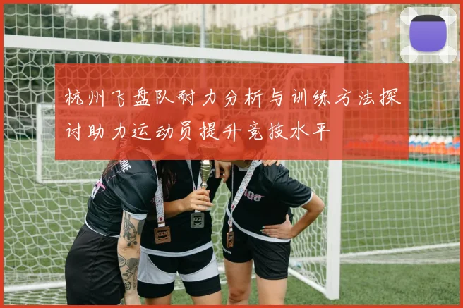 杭州飞盘队耐力分析与训练方法探讨助力运动员提升竞技水平